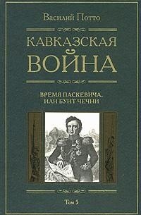 

Кавказская война: В 5-ти тт. Т.5. Время Паскевича, или Бунт Чечни