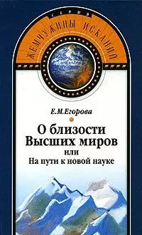 Егорова Елена Михайловна О близости Высших миров или На пути к новой науке (Жемчужины исканий). Егорова Е. (Волошин)