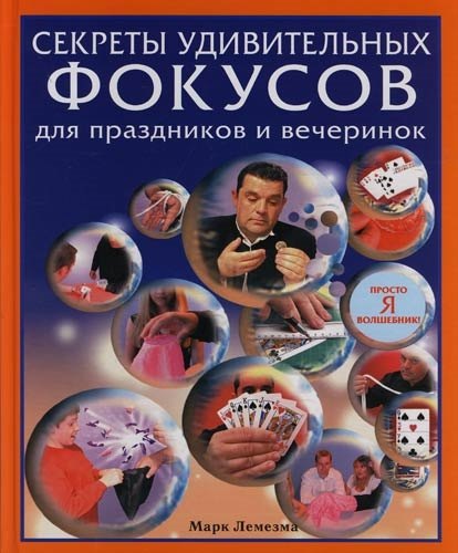 

Секреты удивительных фокусов для праздников и вечеринок: Просто я волшебник!
