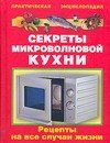 

Секреты микроволновой кухни: Рецепты на все случаи жизни