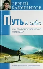 Ключников Сергей Путь к себе: Как пробудить творческий потенциал./ 3-е изд., перераб. и доп.