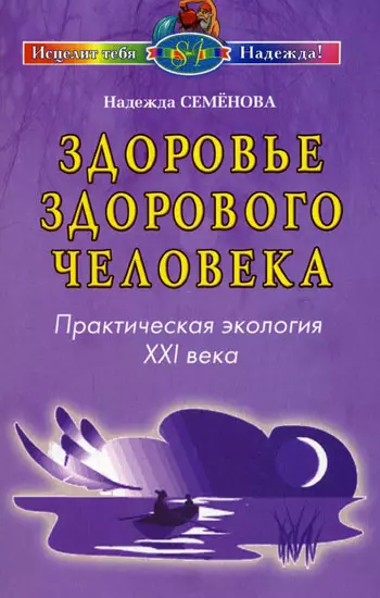 Семенова Надежда Алексеевна - Здоровье здорового человека Практическая экология 21 века (мягк) (Исцелит тебя Надежда). Семенова Н. (Диля)