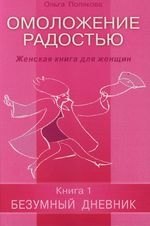 Полякова Ольга Исааковна Омоложение радостью : Женская книга для женщин : Книга 1: Безумные дневник степанов дмитрий магия жизни книга для тех кому надоело страдать