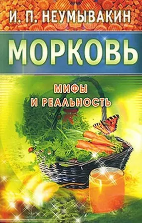 Неумывакин Иван Павлович Морковь. Мифы и реальность