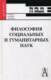 Лебедев Сергей Александрович Философия социальных и гуманитарных наук: Учебное пособие