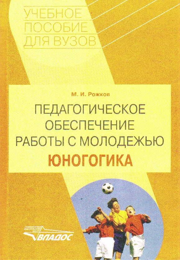 

Педагогическое обеспечение работы с молодежью. Юногогика: Учебное пособие для студентов ВУЗов