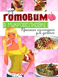 Готовим в микроволновке! Простая кулинария для девочек