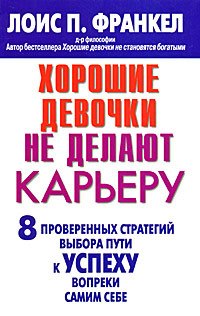 

Хорошие девочки не делают карьеру. 8 проверенных стратегий выбора пути к успеху вопреки самим себе