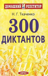 300 диктантов для поступающтх в вузы / 9-е изд. ткаченко н г 300 диктантов для поступающих в вузы