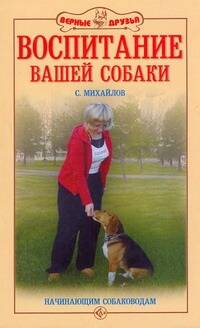 Михайлов Сергей Александрович - Воспитание вашей собаки. Начинающим собаководам.