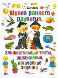 

Школа раннего развития. Занимательные тесты, упражнения, логические задачки