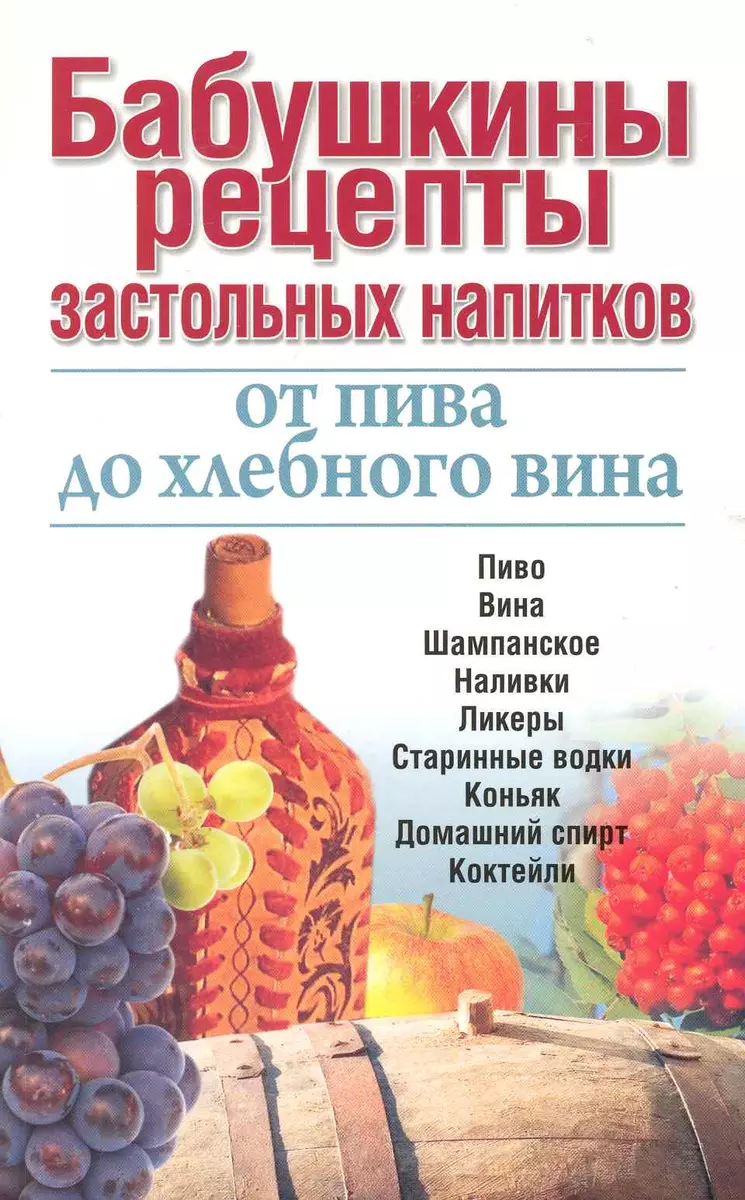 Бабушкины рецепты застольных напитков: от пива до хлебного вина - купить  книгу с доставкой в интернет-магазине «Читай-город». ISBN: 978-9-85-443636-4