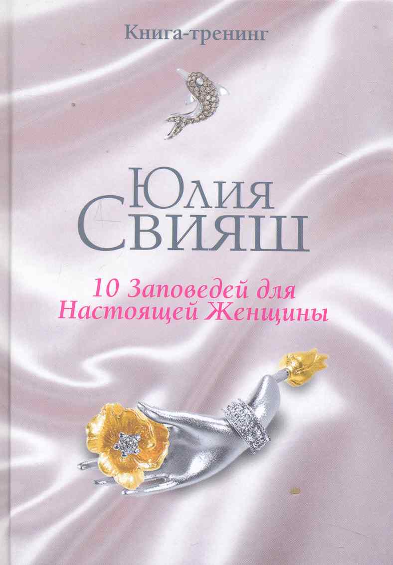 Свияш Юлия Викторовна - 10 Заповедей для Настоящей Женщины. Книга-тренинг