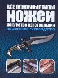 

Все основные типы ножей. Искусство изготовления: пошаговое руководство