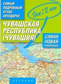 Самый подробный атлас автодорог Чувашской республики - Чувашия / (1 см: 2 км) (мягк). Притворов А. (АСТ)