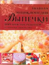 

Полная энциклопедия выпечки : 300 простых рецептов на любой вкус для всей семьи