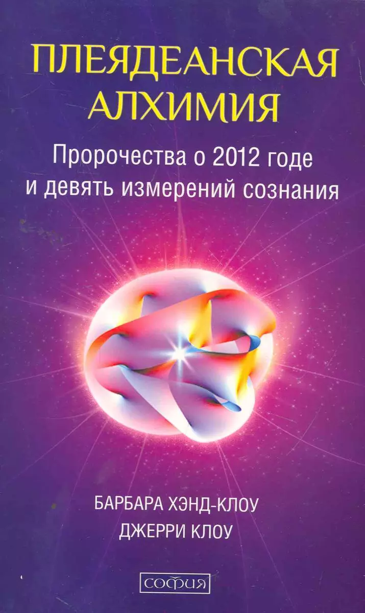 Плеядеанская алхимия: Пророчества о 2012 годе и девять измерений сознания  (Барбара Хэнд-Клоу) - купить книгу с доставкой в интернет-магазине  «Читай-город». ISBN: 978-5-39-900167-8