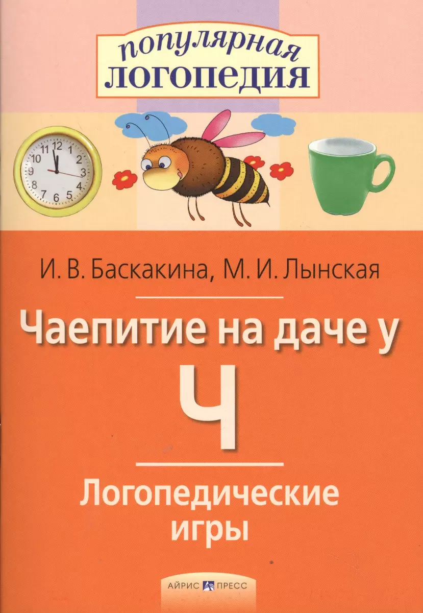 Чаепитие на даче у Ч. Логопедические игры. (Ирина Баскакина) - купить книгу  с доставкой в интернет-магазине «Читай-город». ISBN: 978-5-81-126252-6