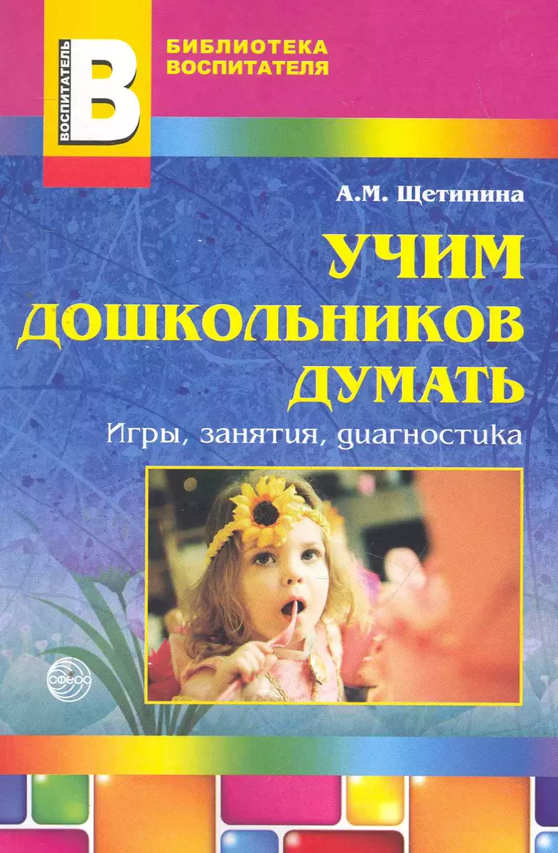 Учим дошкольников думать: игры, занятия, диагностика / (мягк) (Библиотека  воспитателя). Щетинина А. (Сфера образования)