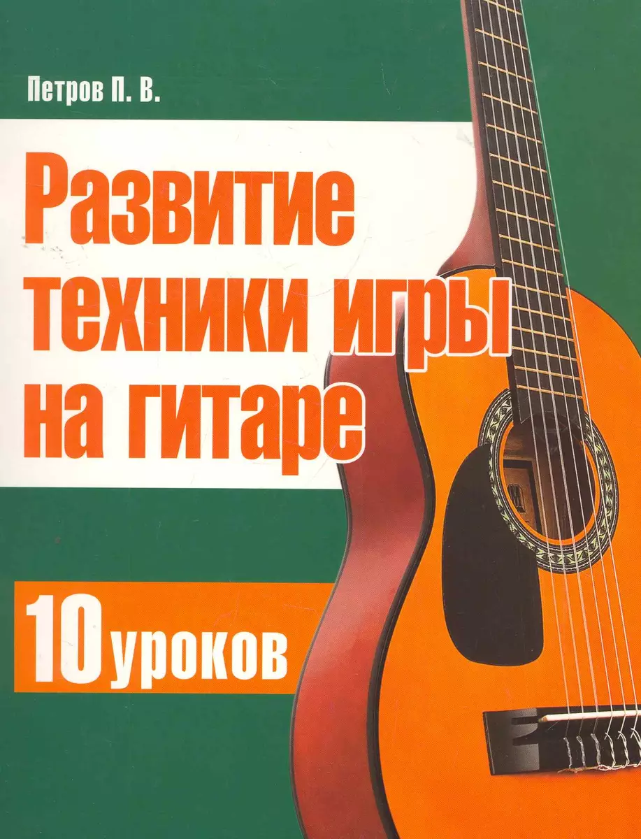 Развитие техники игры на гитаре. 10 уроков (Павел Петров) - купить книгу с  доставкой в интернет-магазине «Читай-город». ISBN: 978-9-85-539240-9