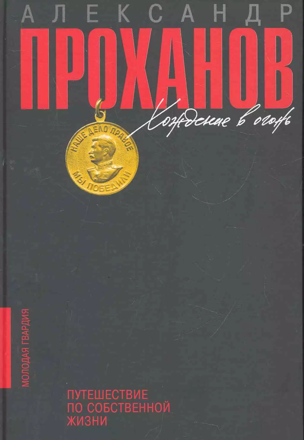 Проханов Александр Андреевич Хождение в огонь: Путешествие по собственной жизни