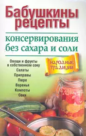 Бабушкины рецепты консервирования без сахара и соли - купить книгу с  доставкой в интернет-магазине «Читай-город». ISBN: 978-985-15-1361-7