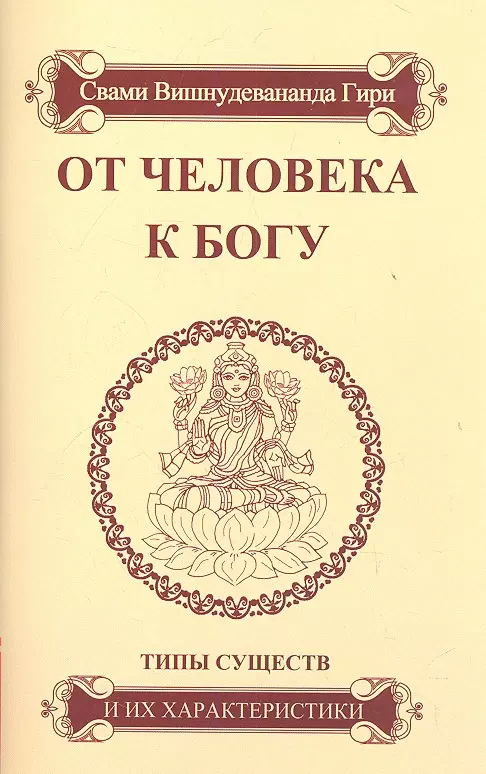 Вишнудевананда Шри Гуру Свами Гири От человека к Богу. Типы существ и их характеристики.- 4-е изд.