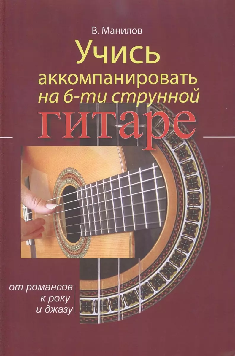 Учись аккомпанировать на шестиструнной гитаре. (Владимир Манилов) - купить  книгу с доставкой в интернет-магазине «Читай-город». ISBN: 978-9-85-702433-9