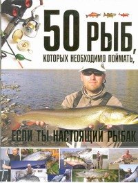 

50 рыб, которых необходимо поймать, если ты настоящий рыбак