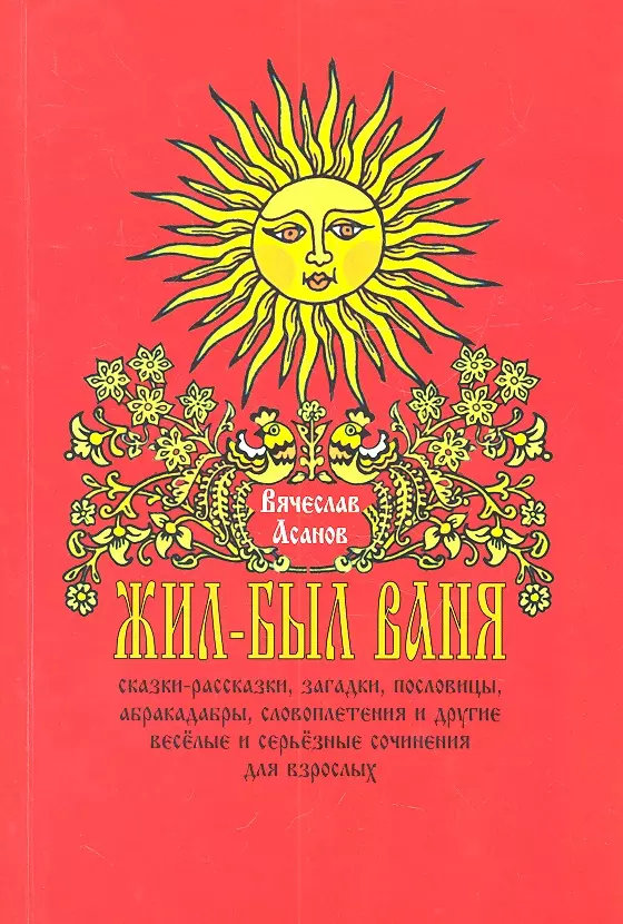 

Жил-был Ваня... Сказки-рассказки, пословицы, абракадабры, словоплетения и другие весёлые и серьёзные сочинения для взрослых