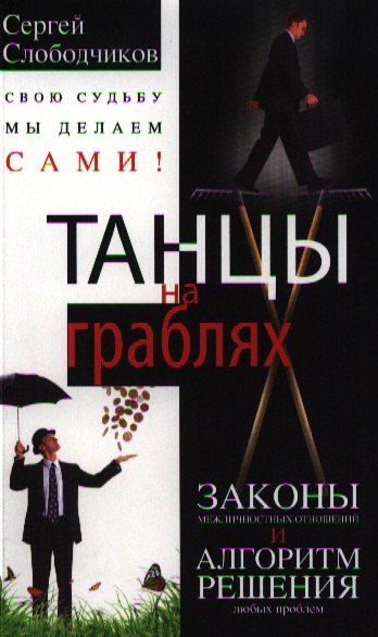 

Танцы на граблях. Свою судьбу мы делаем сами! Законы межличностных отношений и алгоритм решения любых проблем