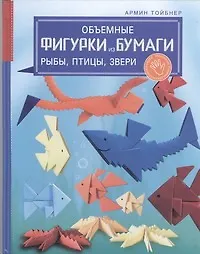 Объемные фигурки из бумаги. Рыбы, птицы, звери - купить книгу с ...