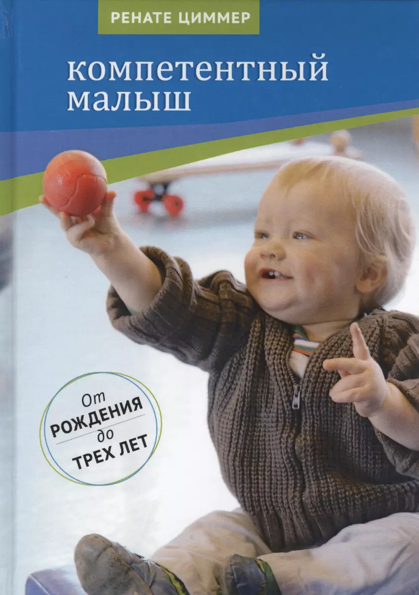 Компетентный малыш. Руководство для родителей с многочисленными примерами  увлекательных подвижных игр. От рождения до трех лет. (Ренате Циммер) -  купить книгу с доставкой в интернет-магазине «Читай-город». ISBN:  978-5-42-120430-5