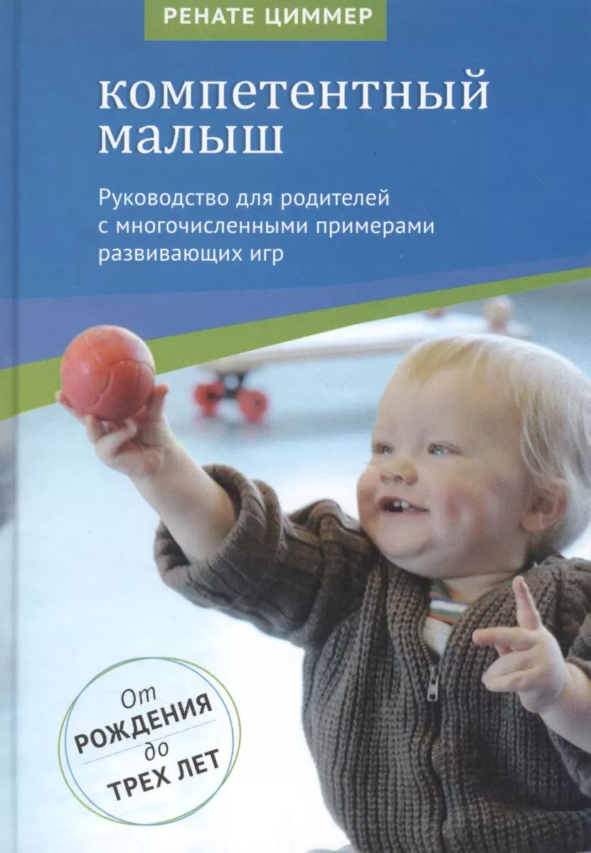 Компетентный малыш. Руководство для родителей с многочисленными примерами  увлекательных подвижных игр. От рождения до трех лет. (Ренате Циммер) -  купить книгу с доставкой в интернет-магазине «Читай-город». ISBN:  978-5-42-120430-5