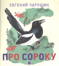 Сороки книга. Евгений Чарушин про сороку. Евгений Чарушин болтливая сорока. Чарушин болтливая сорока. Произведение Евгения Чарушина в болтливая сорока.