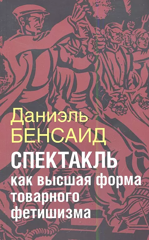 Бенсаид Даниэль - Спектакль как высшая стадия товарного фетишизма (на обложке "Спектакль как  высшая форма товарного фетишизма")