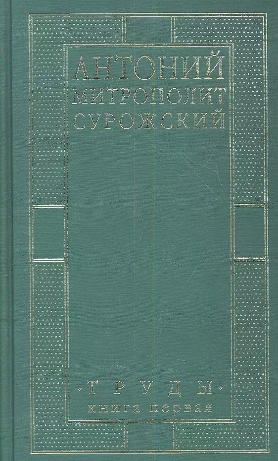 Сурожский Митрополит Антоний Митрополит Сурожский Антоний. Труды. Книга 1. 3-е издание