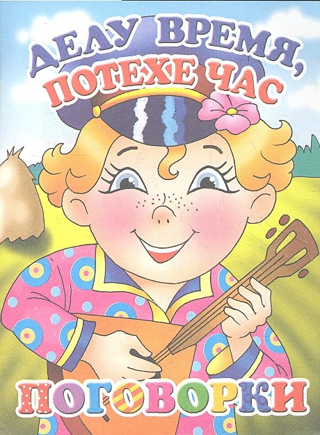 

Делу время,потехе час.Поговорки