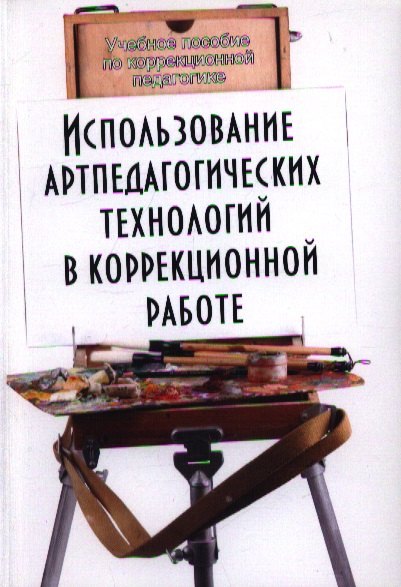 

Использование артпедагогических технологий в коррекционной работе. 3-е издание, переработанное и дополненное