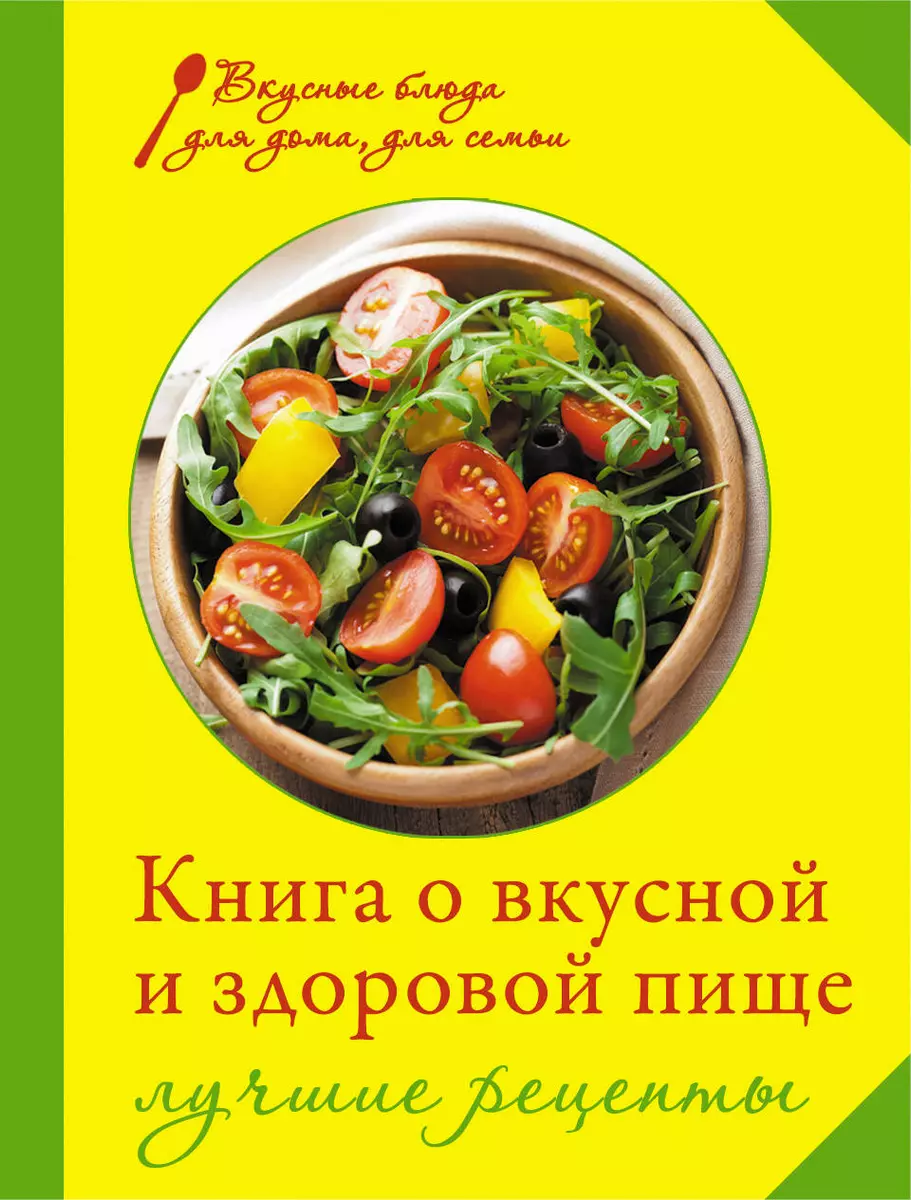 Книга о вкусной и здоровой пище. Лучшие рецепты (Ирина Михайлова) - купить  книгу с доставкой в интернет-магазине «Читай-город». ISBN: 978-5-69-963738-6