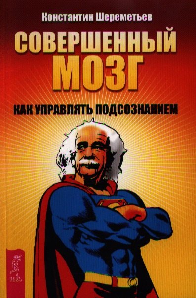 Шереметьев Константин Петрович Совершенный мозг: как управлять подсознанием орлова любовь подсознание и его возможности ваш мозг и подсознание могут все