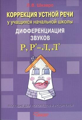 

Коррекция устной речи у учащихся начальной школы. Дифференциация звуков Р, Р` - Л, Л`: пособие для логопедов и родителей