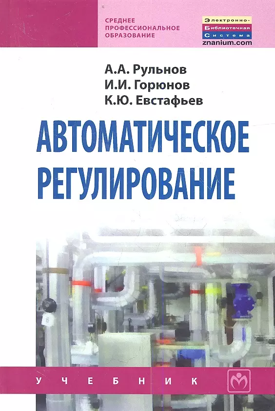 

Автоматическое регулирование: Учебник - 2-е изд.стер. - (Среднее профессиональное образование) (ГРИФ) /Рульнов А.А. Горюнов И.И. Евстафьев К.Ю.