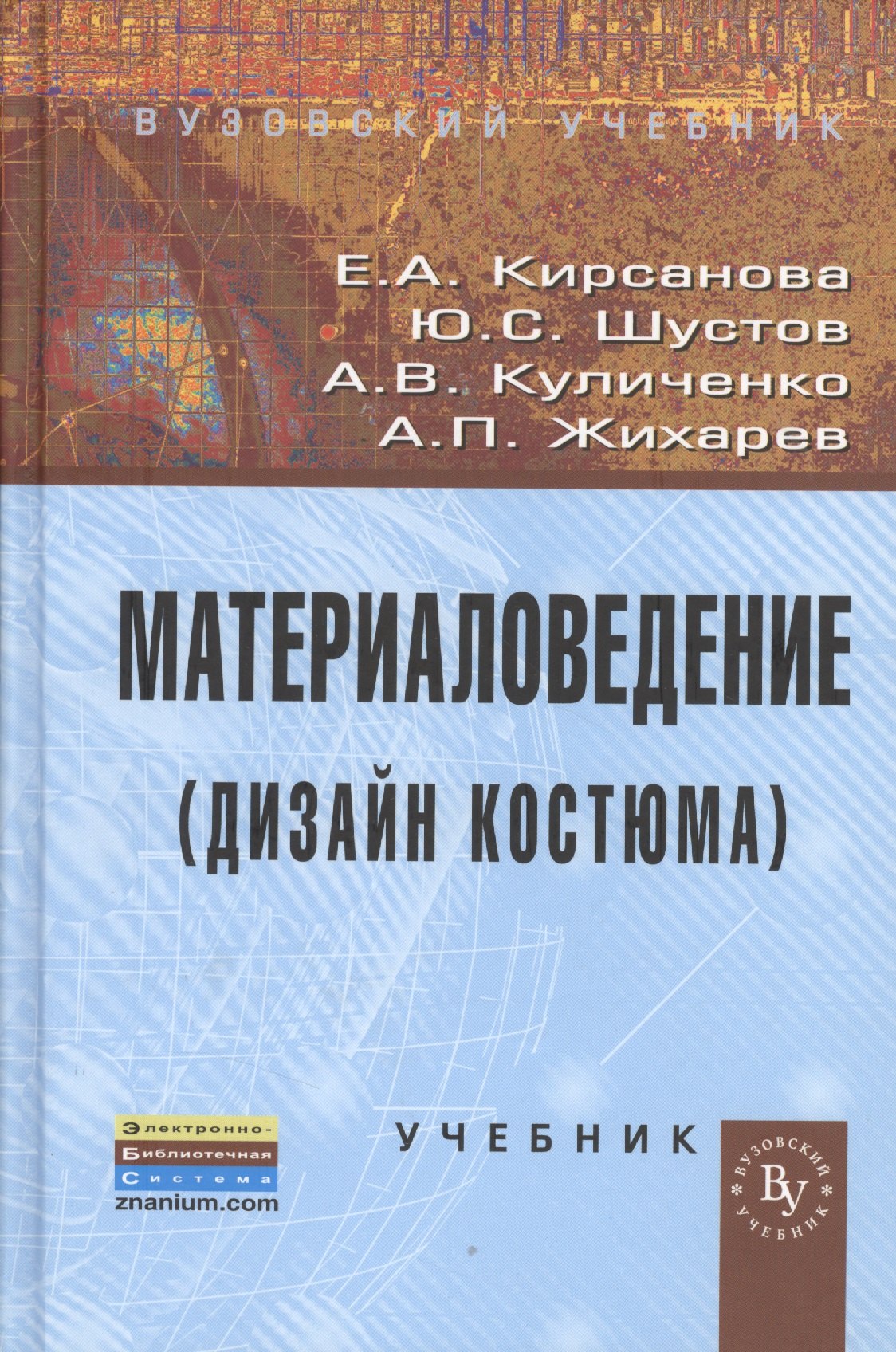 

Материаловедение (Дизайн костюма): Учебник (ГРИФ) /Кирсанова Е.А. Жихарев А.П. Шустов Ю.С. Куличенко А.В.