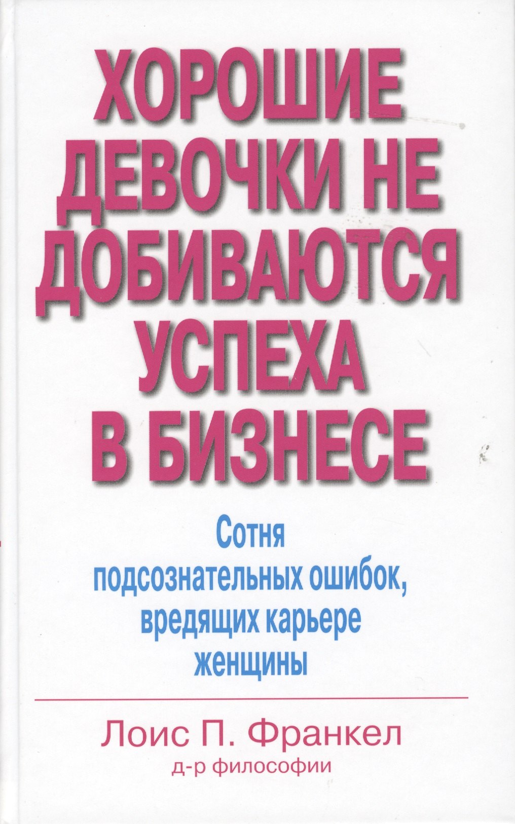 

Хорошие девочки не добиваются успеха в бизнесе. Сотня подсознательных ошибок, вредящих карьере женщины