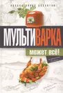 Мультиварка может всё! Полная книга рецептов - купить книгу с доставкой в  интернет-магазине «Читай-город». ISBN: 978-5-38-606248-4