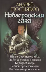 Новгородская сага: Шпага Софийского дома. Посол Господина Великого. Корсар  с Севера. Час новгородской славы. Воевода заморских земель. (Андрей  Посняков) - купить книгу с доставкой в интернет-магазине «Читай-город».  ISBN: 978-5-516-00083-6