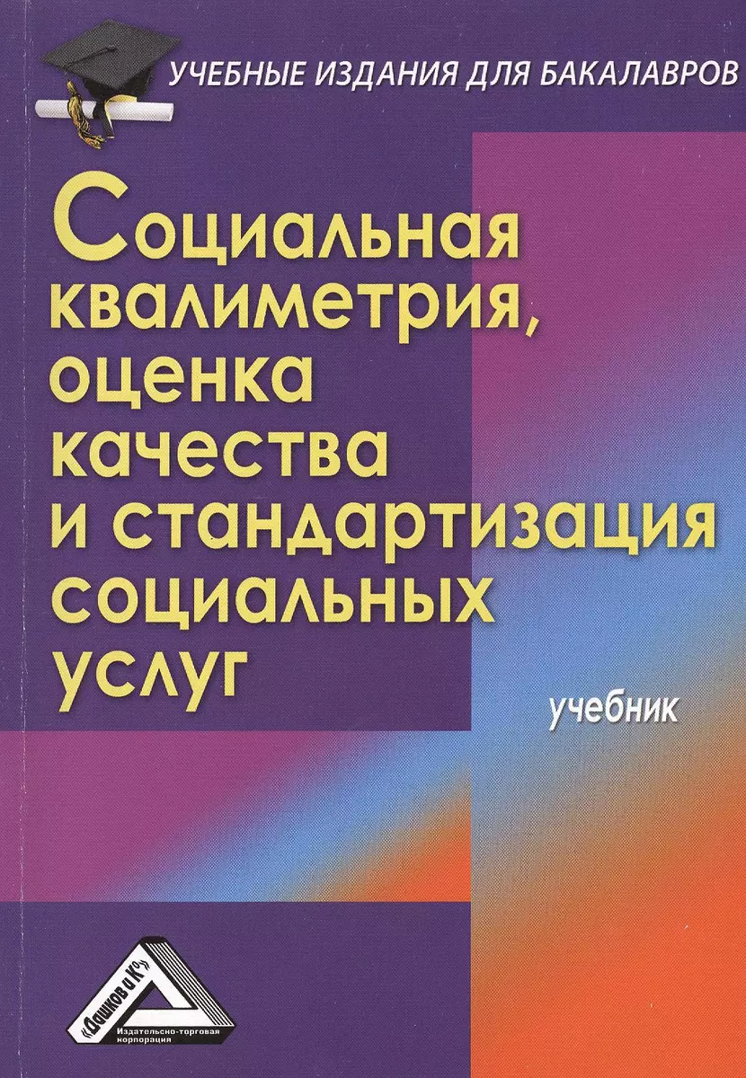 Социальная квалиметрия: оценка качества и стандартизация социальных услуг:  Учебник для бакалавров (И.С. Романычев) - купить книгу с доставкой в  интернет-магазине «Читай-город». ISBN: 978-5-39-402023-0