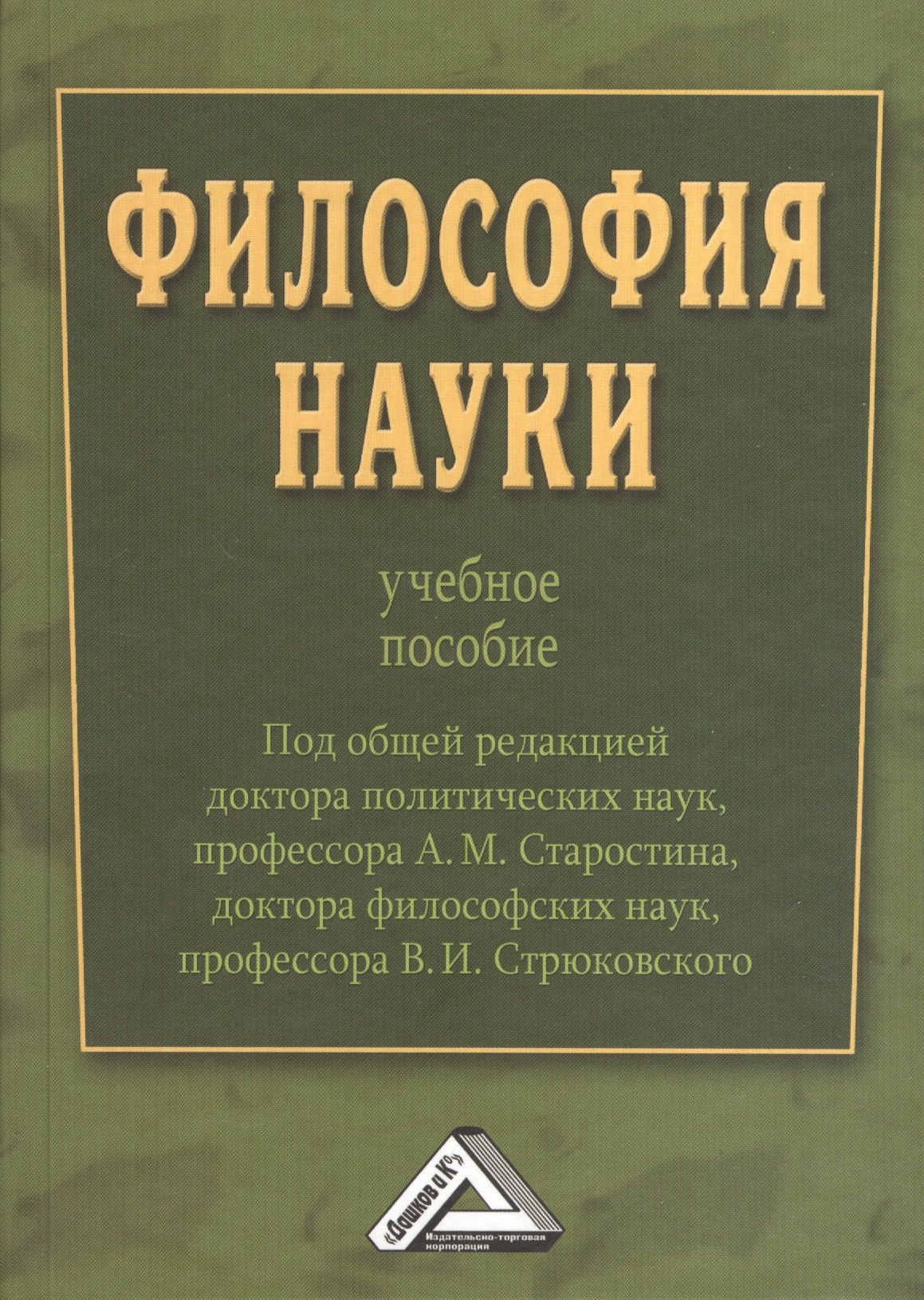 

Философия науки : Учебное пособие / Под общ. ред. д.п.н., проф. А.М. Старостина, д.ф.н., проф. В. И. Стрюковского