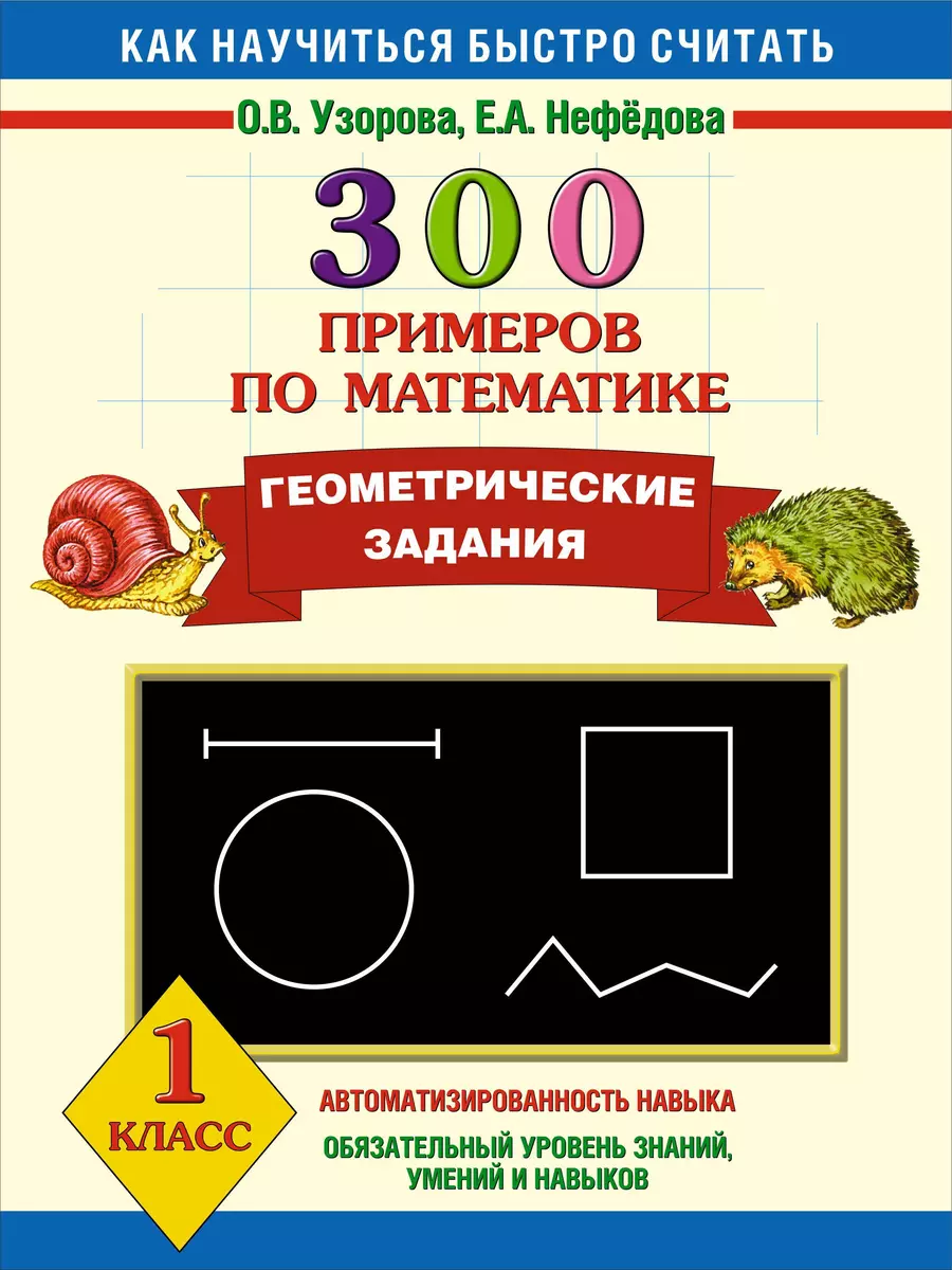 300 примеров по математике. Геометрические задания. 1 класс (Елена  Нефедова, Ольга Узорова) - купить книгу с доставкой в интернет-магазине  «Читай-город». ISBN: 978-5-17-078074-7